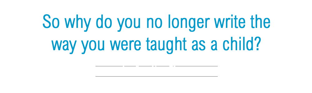 So why do you no longer write the way you were taught as a child? Slideshow 2: So why do you no longer write the way you were taught as a child?
